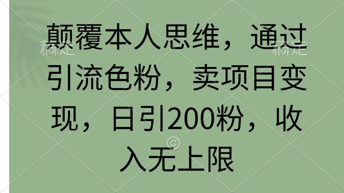 颠覆本人思维，通过引流色粉，卖项目变现，日引200粉，收入无上限-博学库