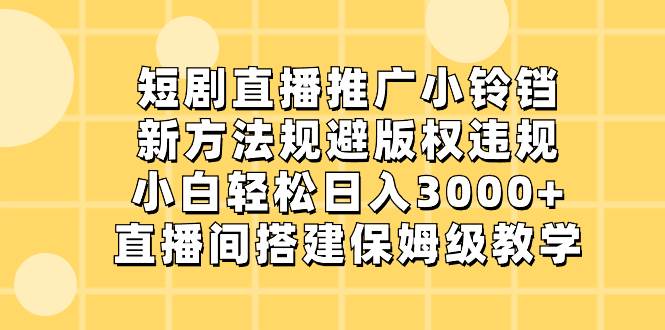 短剧直播推广小铃铛，新方法规避版权违规，小白轻松日入3000+，直播间搭…-博学库