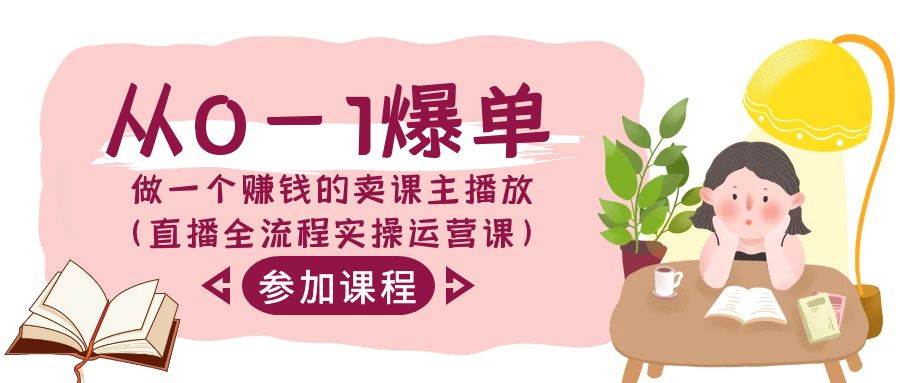 从0-1爆单-做一个赚钱的卖课主播放（直播全流程实操运营课）-博学库