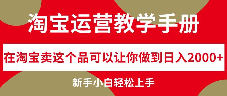 淘宝运营教学手册，在淘宝卖这个品可以让你做到日入2000+，新手小白轻…-博学库