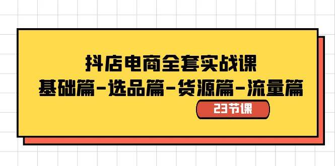 抖店电商全套实战课：基础篇-选品篇-货源篇-流量篇（23节课）-博学库