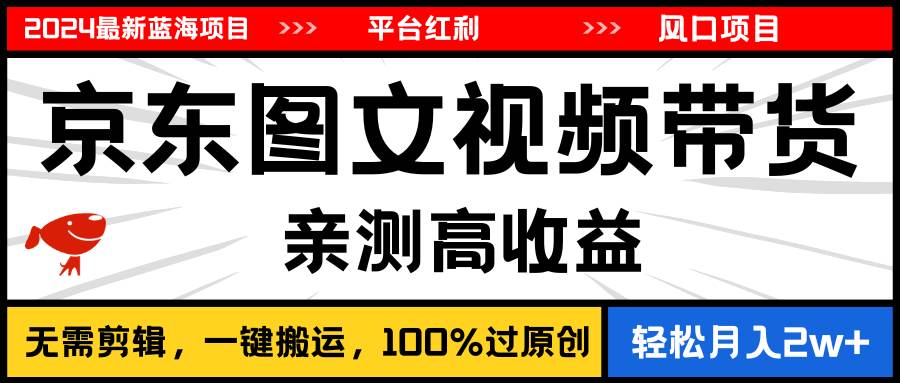 2024最新蓝海项目，逛逛京东图文视频带货，无需剪辑，月入20000+-博学库
