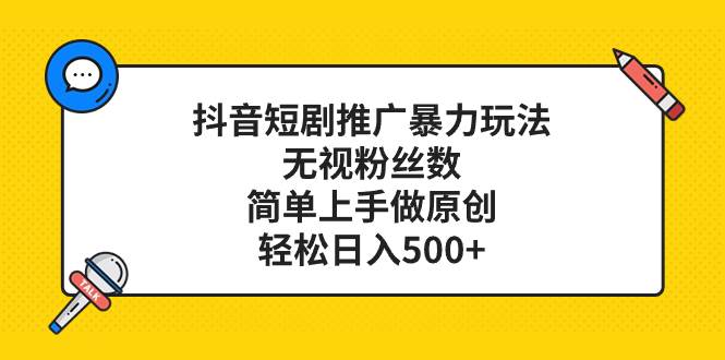 抖音短剧推广暴力玩法，无视粉丝数，简单上手做原创，轻松日入500+-博学库