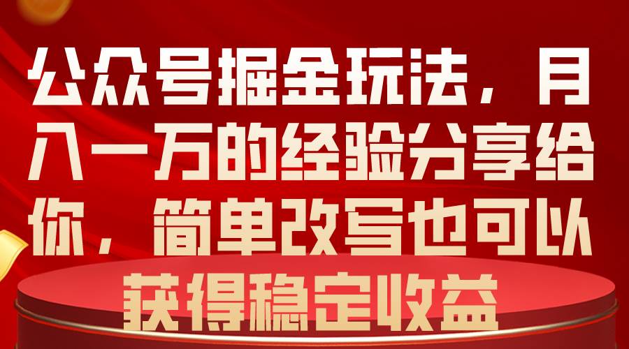 公众号掘金玩法，月入一万的经验分享给你，简单改写也可以获得稳定收益-博学库