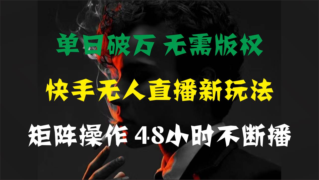 单日破万，快手无人直播新玩法，无需版权，支持矩阵操作，48小时不断播-博学库