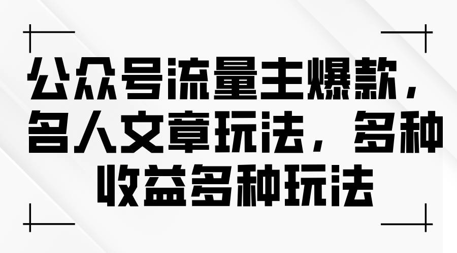 公众号流量主爆款，名人文章玩法，多种收益多种玩法-博学库