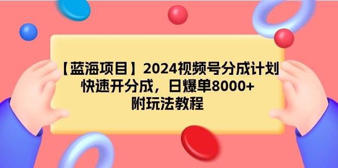 【蓝海项目】2024视频号分成计划，快速开分成，日爆单8000+，附玩法教程-博学库
