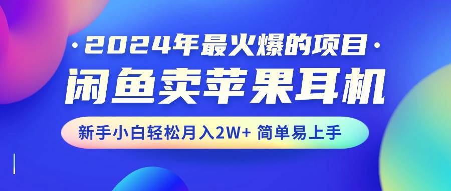 2024年最火爆的项目，闲鱼卖苹果耳机，新手小白轻松月入2W+简单易上手-博学库