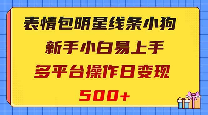 表情包明星线条小狗变现项目，小白易上手多平台操作日变现500+-博学库