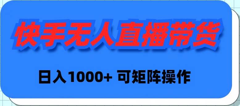 快手无人直播带货，新手日入1000+ 可矩阵操作-博学库