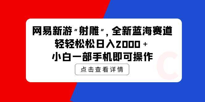 网易新游 射雕 全新蓝海赛道，轻松日入2000＋小白一部手机即可操作-博学库