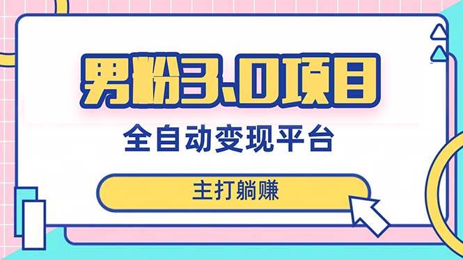男粉3.0项目，日入1000+！全自动获客渠道，当天见效，新手小白也能简单操作-博学库