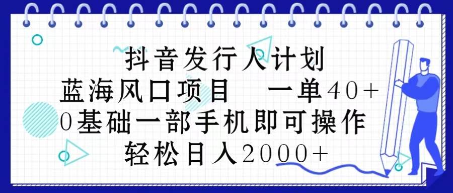 抖音发行人计划，蓝海风口项目 一单40，0基础一部手机即可操作 日入2000＋-博学库