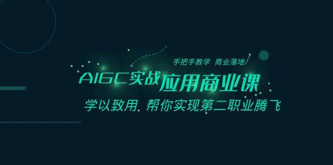 AIGC-实战应用商业课：手把手教学 商业落地 学以致用 帮你实现第二职业腾飞-博学库