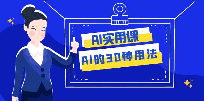 AI·实用课：Al的·30种用法，工作效率提升数倍（31节课）-博学库