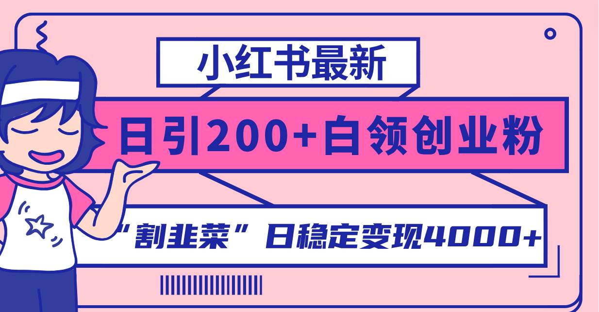 小红书最新日引200+创业粉”割韭菜“日稳定变现4000+实操教程！-博学库