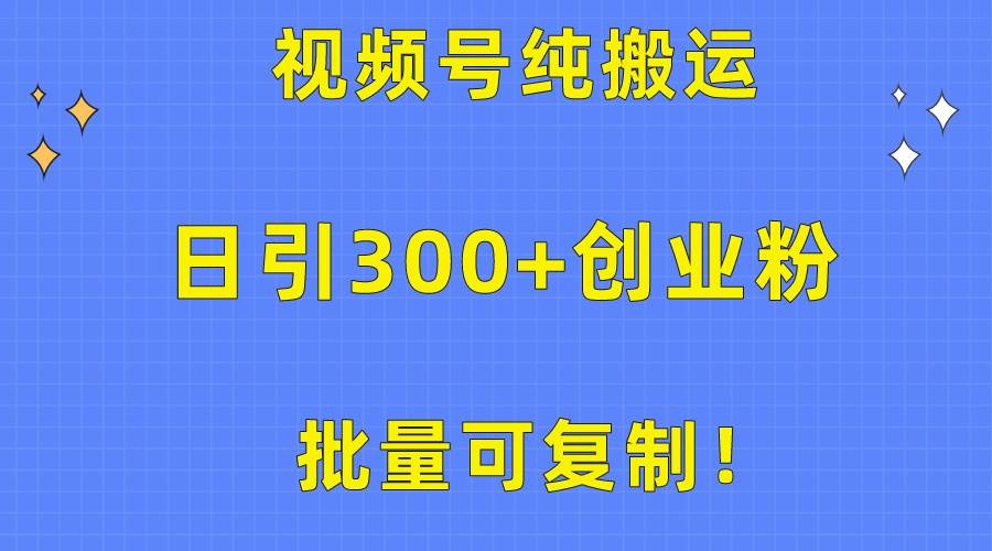 批量可复制！视频号纯搬运日引300+创业粉教程！-博学库