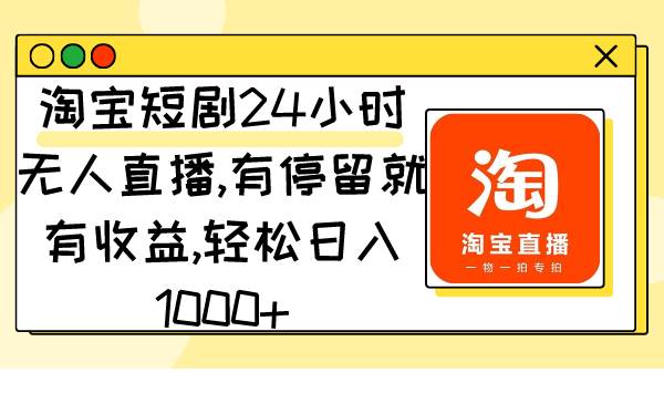 淘宝短剧24小时无人直播，有停留就有收益,轻松日入1000+-博学库
