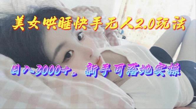 美女哄睡快手无人2.0赛道，日收3000+，新手可落地实操-博学库