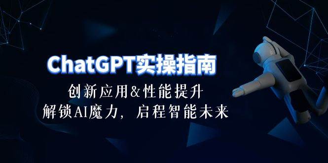 ChatGPT-实操指南：创新应用及性能提升，解锁 AI魔力，启程智能未来-30节-博学库