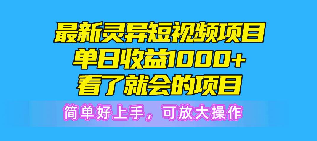 最新灵异短视频项目，单日收益1000+看了就会的项目，简单好上手可放大操作-博学库