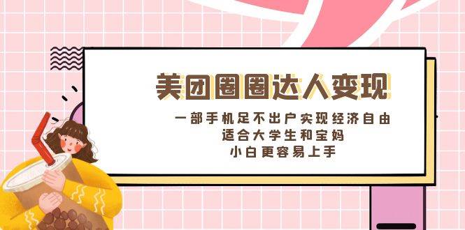《美团圈圈达人变现，一部手机足不出户实现经济自由。适合大学生和宝妈，小白更容易上手》-博学库