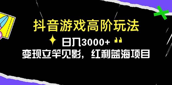 抖音游戏高阶玩法，日入3000+，变现立竿见影，红利蓝海项目-博学库