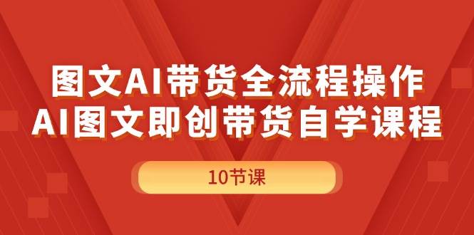 图文AI带货全流程操作，AI图文即创带货自学课程-博学库