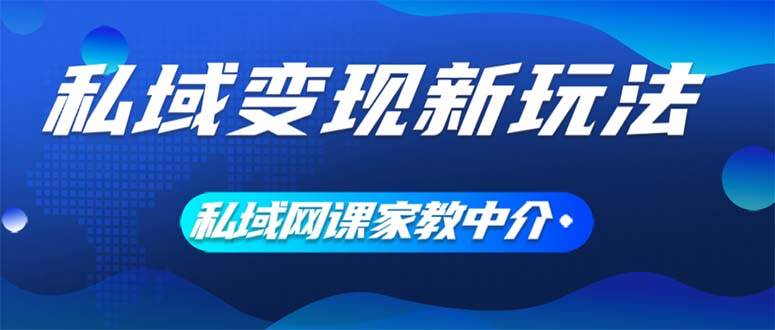 私域变现新玩法，网课家教中介，只做渠道和流量，让大学生给你打工、0…-博学库