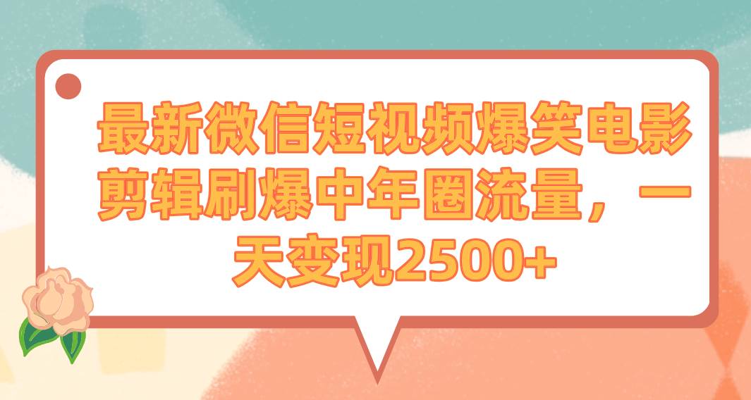 最新微信短视频爆笑电影剪辑刷爆中年圈流量，一天变现2500+-博学库