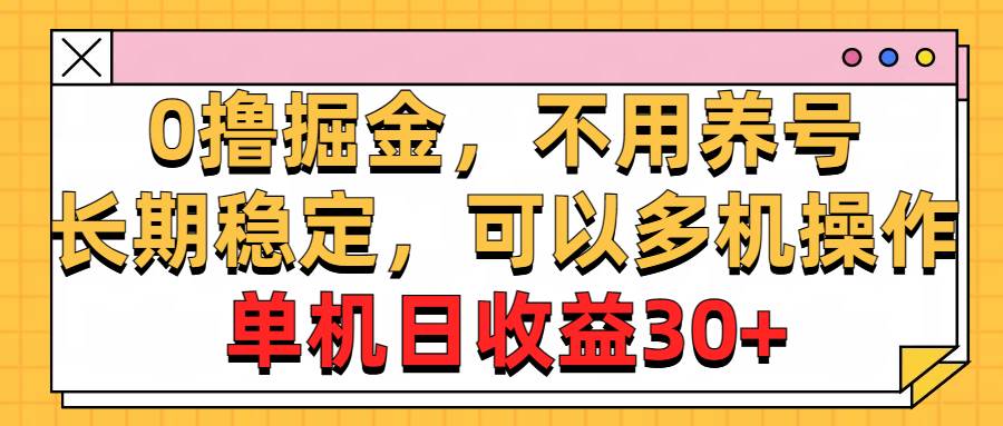 0撸掘金，不用养号，长期稳定，可以多机操作，单机日收益30+-博学库