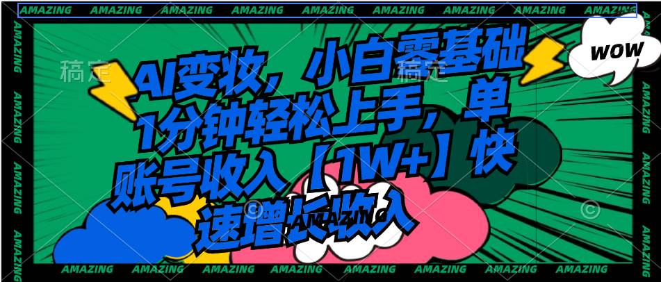 AI变妆，小白零基础1分钟轻松上手，单账号收入【1W+】快速增长收入-博学库