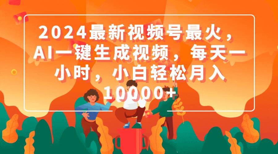 2024最新视频号最火，AI一键生成视频，每天一小时，小白轻松月入10000+-博学库