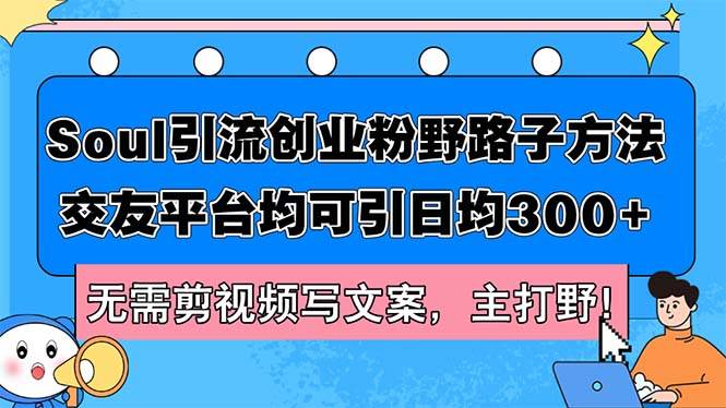 Soul引流创业粉野路子方法，交友平台均可引日均300+，无需剪视频写文案…-博学库