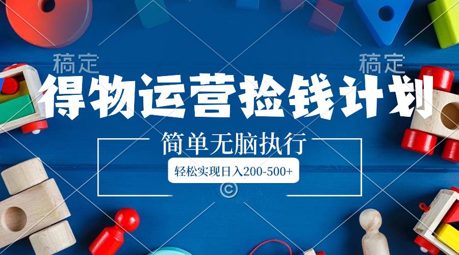 得物运营捡钱计划，简单无脑执行，轻松实现日入200-500+-博学库