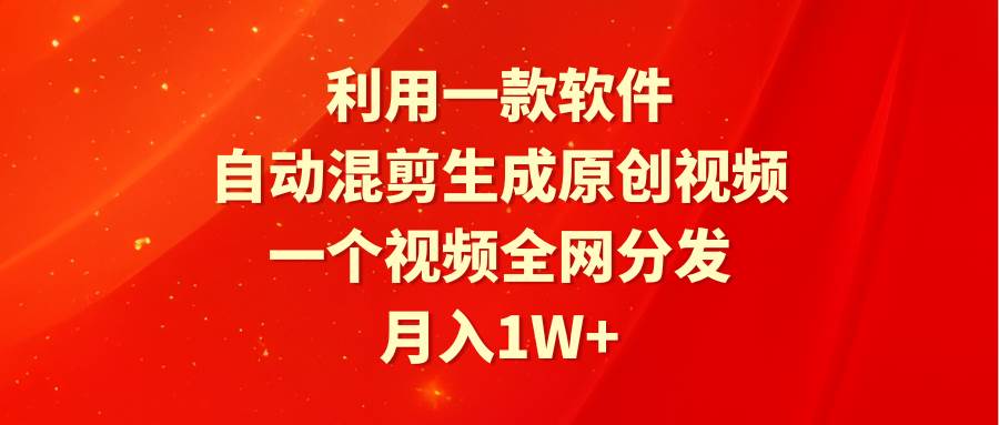 利用一款软件，自动混剪生成原创视频，一个视频全网分发，月入1W+附软件-博学库