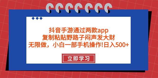 抖音手游通过两款app，复制粘贴野路子闷声发大财，无限做 一部手机日入500+-博学库