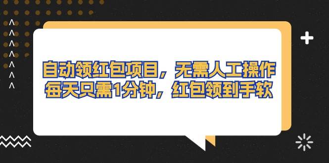 自动领红包项目，无需人工操作，每天只需1分钟，红包领到手软-博学库