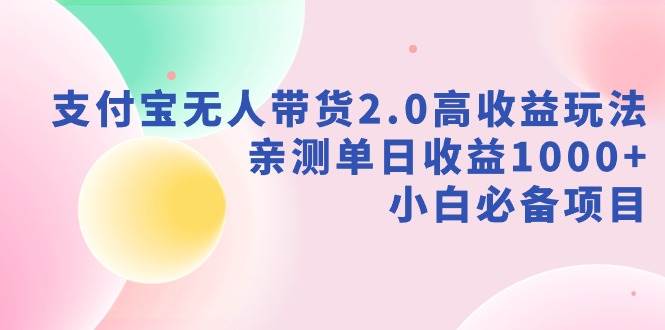 支付宝无人带货2.0高收益玩法，亲测单日收益1000+，小白必备项目-博学库