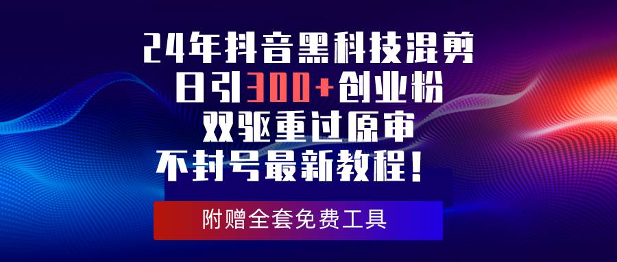 24年抖音黑科技混剪日引300+创业粉，双驱重过原审不封号最新教程！-博学库