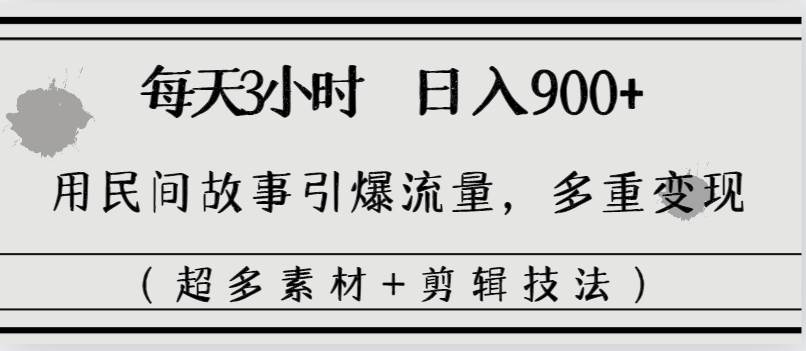 每天三小时日入900+，用民间故事引爆流量，多重变现（超多素材+剪辑技法）-博学库