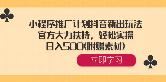 小程序推广计划抖音新出玩法，官方大力扶持，轻松实操，日入500(附赠素材)-博学库