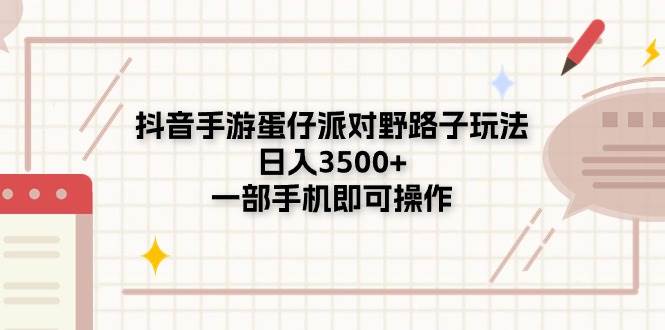 抖音手游蛋仔派对野路子玩法，日入3500+，一部手机即可操作-博学库