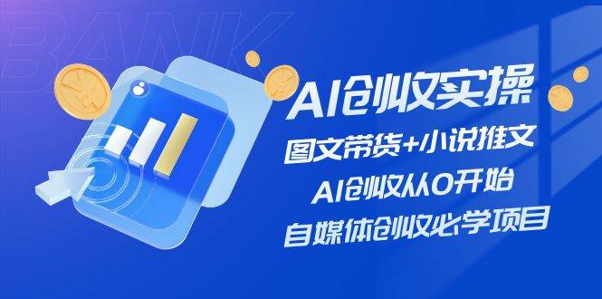 AI创收实操—图文带货+小说推文，AI创收从0开始，自媒体创收必学项目-博学库