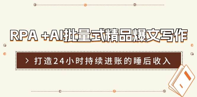 RPA +AI批量式 精品爆文写作  日更实操营，打造24小时持续进账的睡后收入-博学库