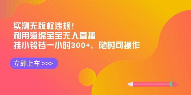 实测无版权违规！利用海绵宝宝无人直播，挂小铃铛一小时300+，随时可操作-博学库