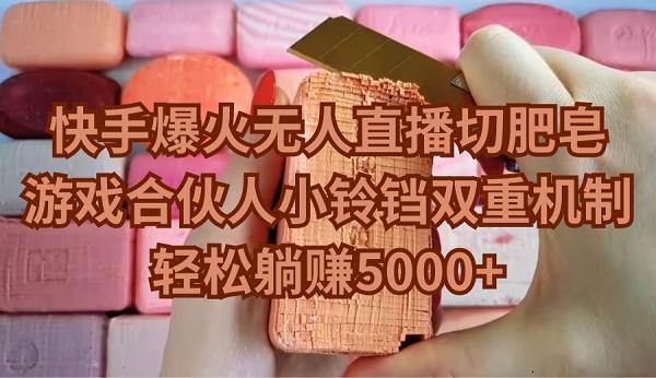 快手爆火无人直播切肥皂，游戏合伙人小铃铛双重机制，轻松躺赚5000+-博学库
