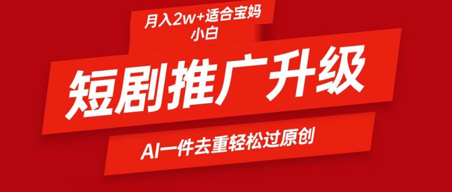 短剧推广升级新玩法，AI一键二创去重，轻松月入2w+-博学库