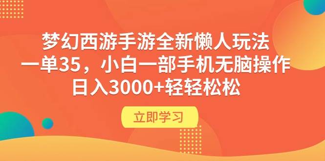 梦幻西游手游全新懒人玩法 一单35 小白一部手机无脑操作 日入3000+轻轻松松-博学库
