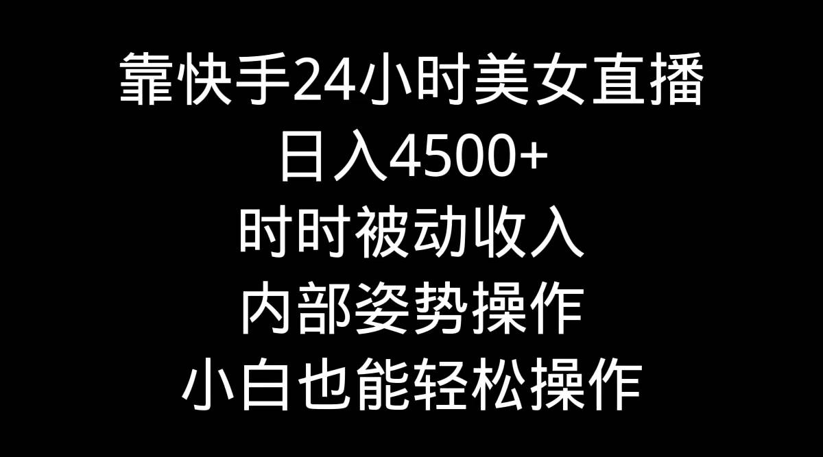 靠快手24小时美女直播，日入4500+，时时被动收入，内部姿势操作，小白也…-博学库